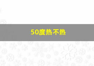 50度热不热