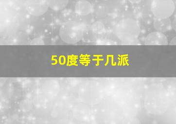 50度等于几派