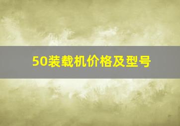 50装载机价格及型号