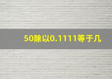 50除以0.1111等于几