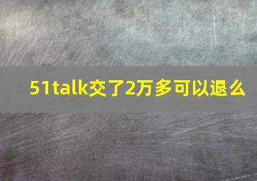 51talk交了2万多可以退么