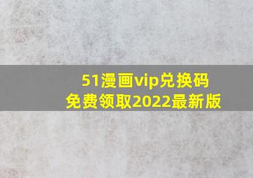 51漫画vip兑换码免费领取2022最新版