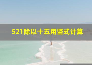 521除以十五用竖式计算