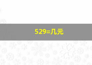 529=几元