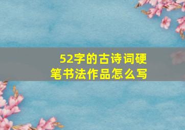 52字的古诗词硬笔书法作品怎么写