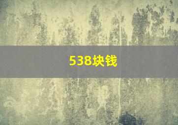 538块钱