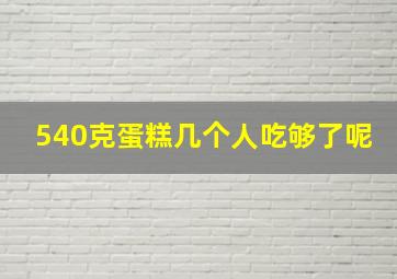 540克蛋糕几个人吃够了呢