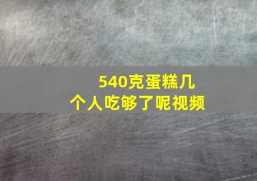 540克蛋糕几个人吃够了呢视频