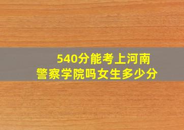 540分能考上河南警察学院吗女生多少分