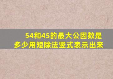 54和45的最大公因数是多少用短除法竖式表示出来