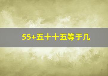 55+五十十五等于几