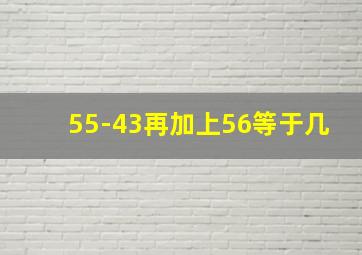 55-43再加上56等于几