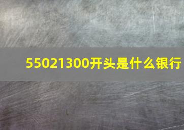 55021300开头是什么银行