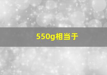 550g相当于