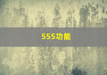 555功能