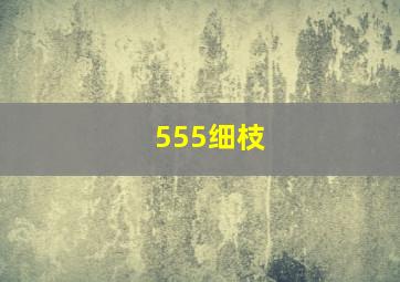 555细枝