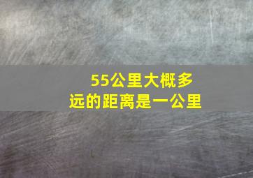 55公里大概多远的距离是一公里