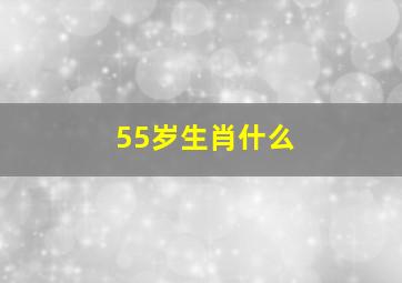 55岁生肖什么