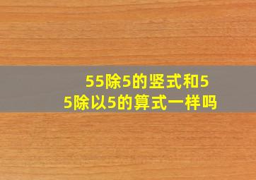 55除5的竖式和55除以5的算式一样吗