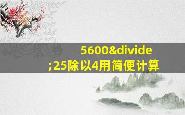 5600÷25除以4用简便计算