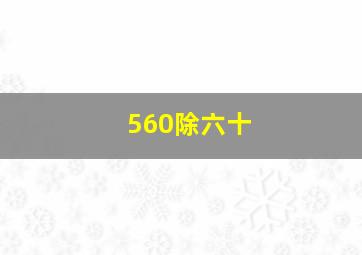 560除六十