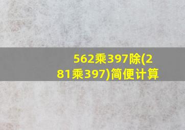 562乘397除(281乘397)简便计算