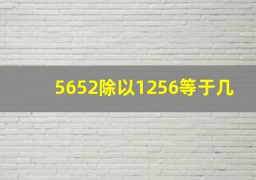 5652除以1256等于几