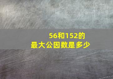 56和152的最大公因数是多少