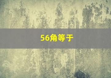 56角等于