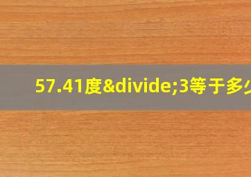 57.41度÷3等于多少