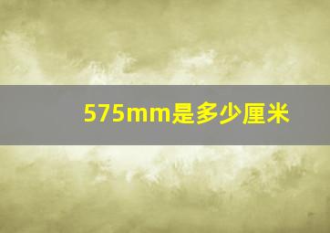 575mm是多少厘米