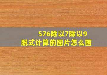 576除以7除以9脱式计算的图片怎么画