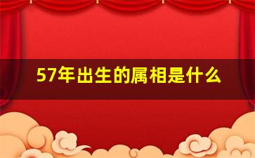 57年出生的属相是什么