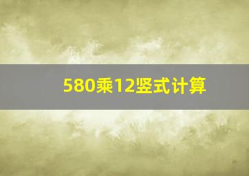 580乘12竖式计算