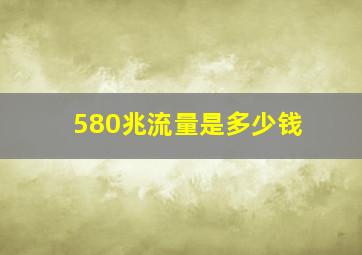 580兆流量是多少钱