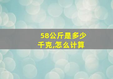 58公斤是多少千克,怎么计算