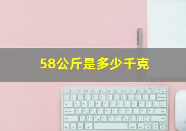 58公斤是多少千克