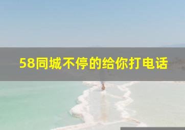 58同城不停的给你打电话