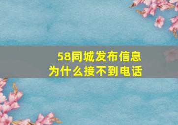 58同城发布信息为什么接不到电话