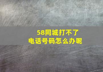 58同城打不了电话号码怎么办呢