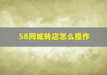 58同城转店怎么操作