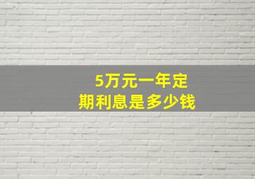 5万元一年定期利息是多少钱