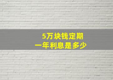 5万块钱定期一年利息是多少