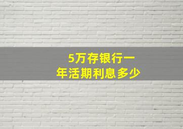 5万存银行一年活期利息多少