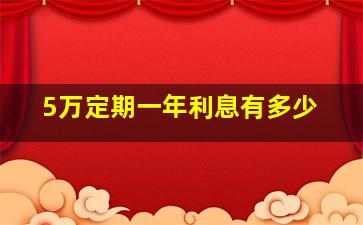 5万定期一年利息有多少