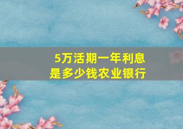 5万活期一年利息是多少钱农业银行