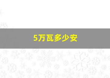 5万瓦多少安