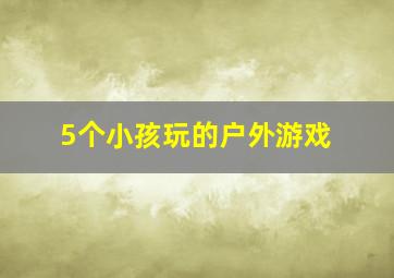 5个小孩玩的户外游戏