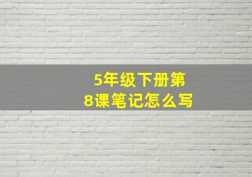 5年级下册第8课笔记怎么写