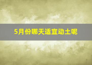 5月份哪天适宜动土呢